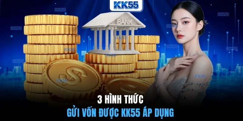 3 hình thức gửi vốn được KK55 áp dụng